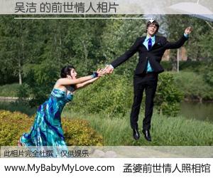 #孟婆前世情人照相馆# 【吴洁 的前世情人】前生，我们相亲相爱，相约下辈子还要在一起，你的誓言可别忘记。然而轮回路上的一碗孟婆汤，却将一切归零。茫茫人悔，谁是我的前世情人？吴洁 的前世情人，有图有真相：