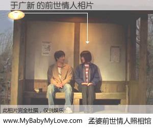 #孟婆前世情人照相馆# 【于广新 的前世情人】前生，我们相亲相爱，相约下辈子还要在一起，你的誓言可别忘记。然而轮回路上的一碗孟婆汤，却将一切归零。茫茫人悔，谁是我的前世情人？于广新 的前世情人，有图有真相：