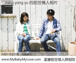#孟婆前世情人照相馆# 【ming yang yu 的前世情人】前生，我们相亲相爱，相约下辈子还要在一起，你的誓言可别忘记。然而轮回路上的一碗孟婆汤，却将一切归零。茫茫人悔，谁是我的前世情人？ming yang yu 的前世情人，有图有真相：