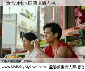 #孟婆前世情人照相馆# 【qirftjyujyjuh 的前世情人】前生，我们相亲相爱，相约下辈子还要在一起，你的誓言可别忘记。然而轮回路上的一碗孟婆汤，却将一切归零。茫茫人悔，谁是我的前世情人？qirftjyujyjuh 的前世情人，有图有真相：
